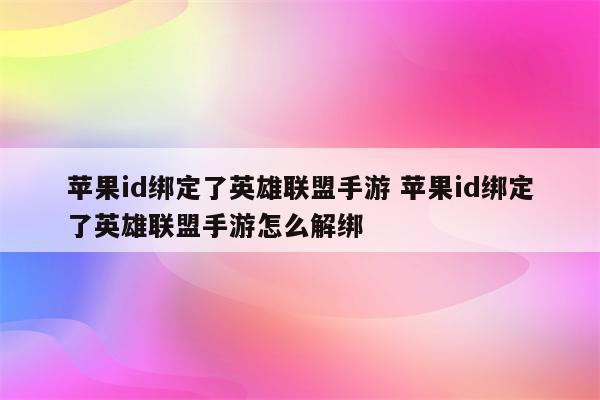 苹果id绑定了英雄联盟手游 苹果id绑定了英雄联盟手游怎么解绑
