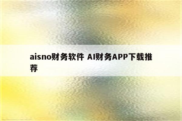 aisno财务软件 AI财务APP下载推荐