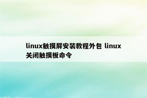 linux触摸屏安装教程外包 linux关闭触摸板命令