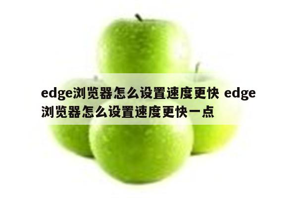 edge浏览器怎么设置速度更快 edge浏览器怎么设置速度更快一点