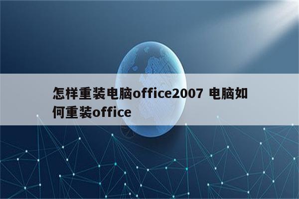 怎样重装电脑office2007 电脑如何重装office