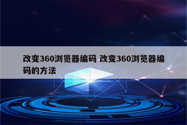 改变360浏览器编码 改变360浏览器编码的方法