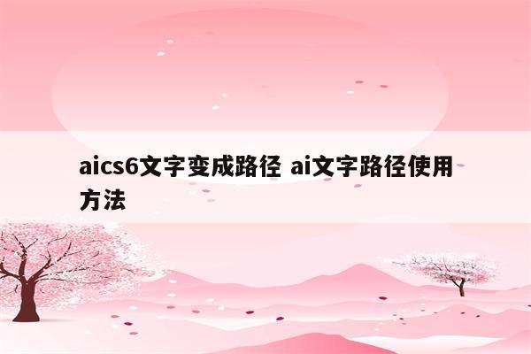 aics6文字变成路径 ai文字路径使用方法