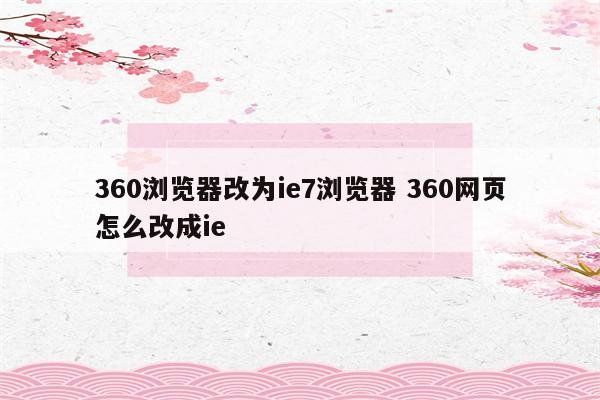 360浏览器改为ie7浏览器 360网页怎么改成ie