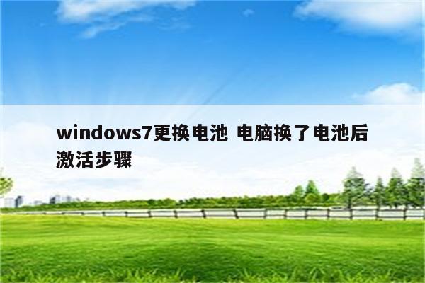 windows7更换电池 电脑换了电池后激活步骤
