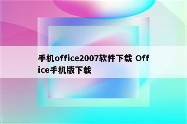手机office2007软件下载 Office手机版下载