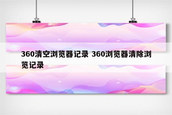 360清空浏览器记录 360浏览器清除浏览记录