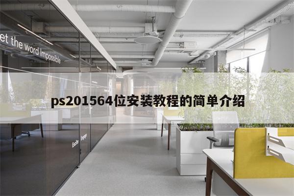 ps201564位安装教程的简单介绍