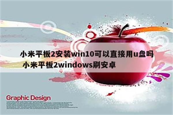 小米平板2安装win10可以直接用u盘吗 小米平板2windows刷安卓