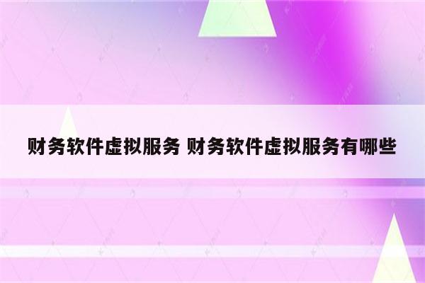 财务软件虚拟服务 财务软件虚拟服务有哪些