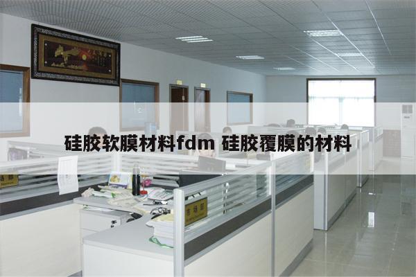 硅胶软膜材料fdm 硅胶覆膜的材料