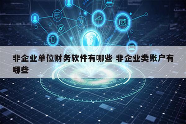 非企业单位财务软件有哪些 非企业类账户有哪些