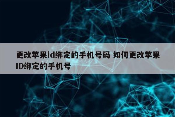 更改苹果id绑定的手机号码 如何更改苹果ID绑定的手机号