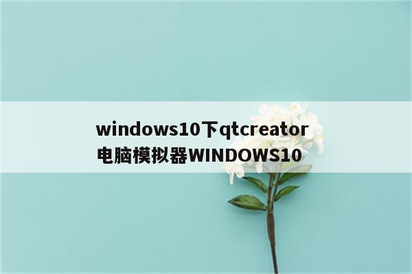 windows10下qtcreator 电脑模拟器WINDOWS10