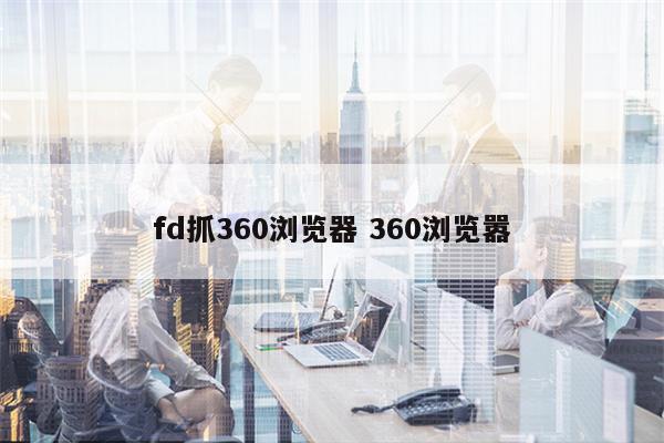 fd抓360浏览器 360浏览嚣