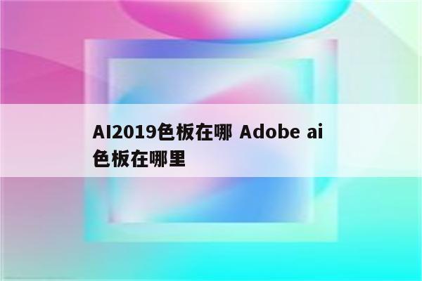 AI2019色板在哪 Adobe ai 色板在哪里