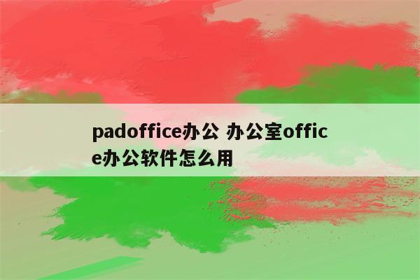 padoffice办公 办公室office办公软件怎么用
