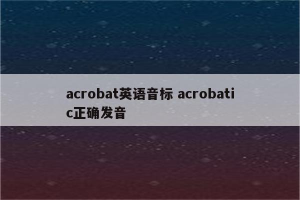 acrobat英语音标 acrobatic正确发音