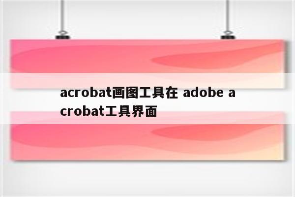 acrobat画图工具在 adobe acrobat工具界面