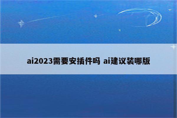 ai2023需要安插件吗 ai建议装哪版
