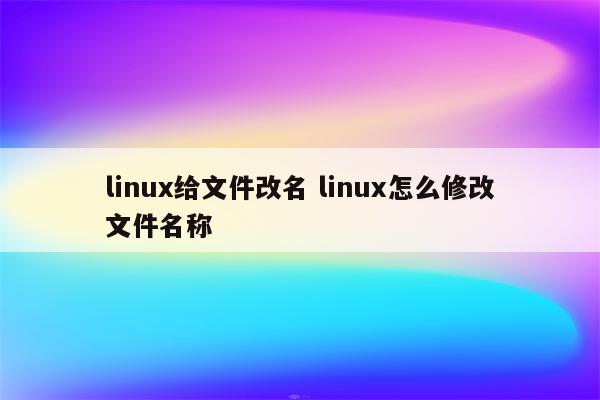 linux给文件改名 linux怎么修改文件名称