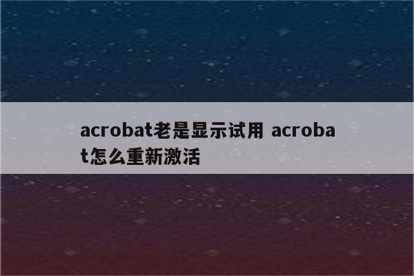 acrobat老是显示试用 acrobat怎么重新激活