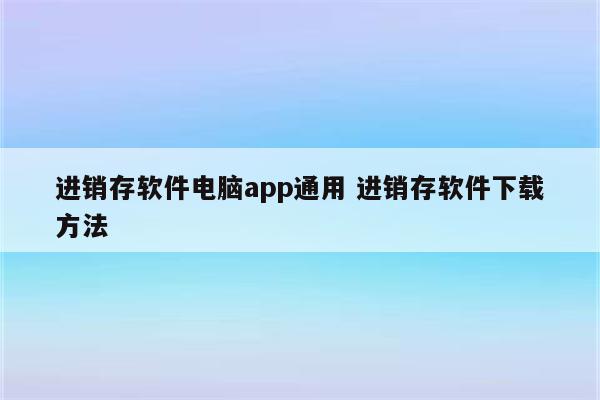 进销存软件电脑app通用 进销存软件下载方法