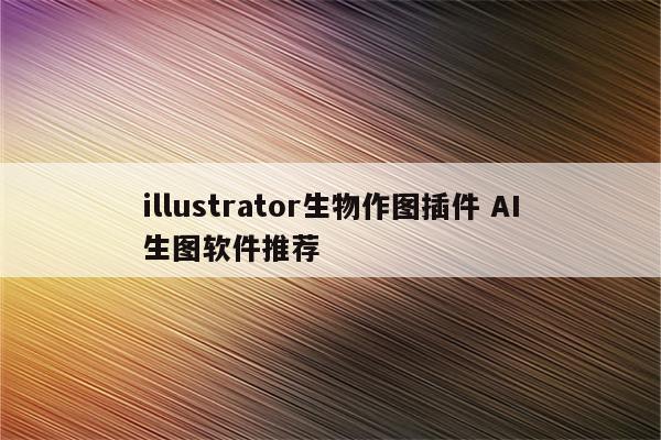 illustrator生物作图插件 AI生图软件推荐