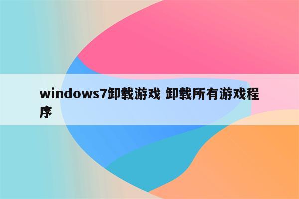 windows7卸载游戏 卸载所有游戏程序