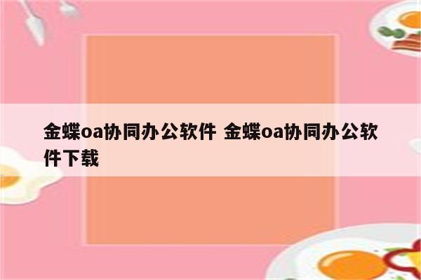 金蝶oa协同办公软件 金蝶oa协同办公软件下载