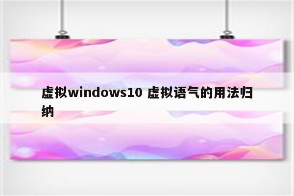虚拟windows10 虚拟语气的用法归纳