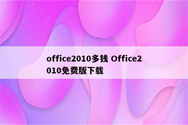 office2010多钱 Office2010免费版下载