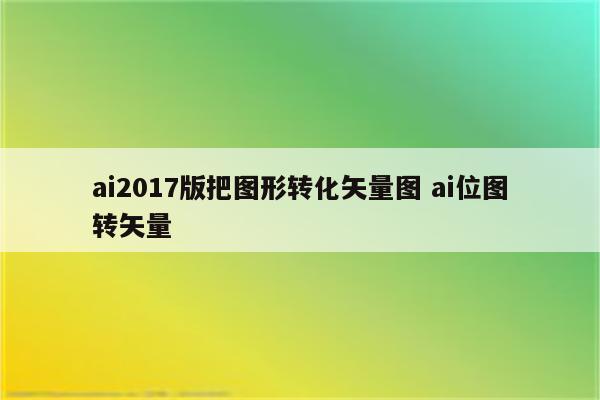 ai2017版把图形转化矢量图 ai位图转矢量