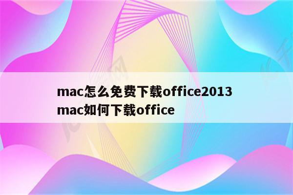 mac怎么免费下载office2013 mac如何下载office