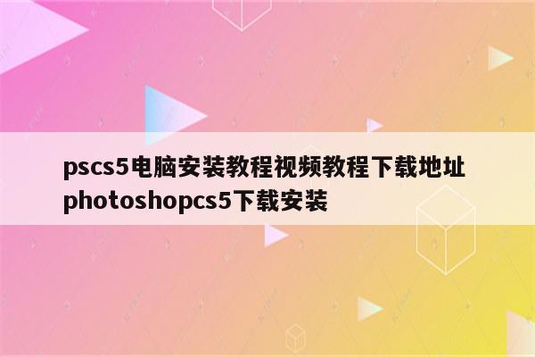 pscs5电脑安装教程视频教程下载地址 photoshopcs5下载安装