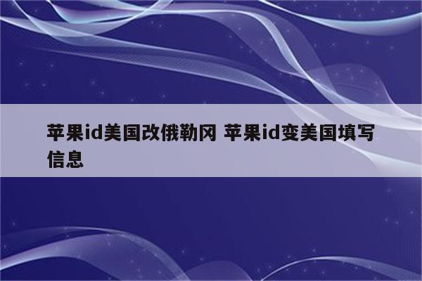 苹果id美国改俄勒冈 苹果id变美国填写信息