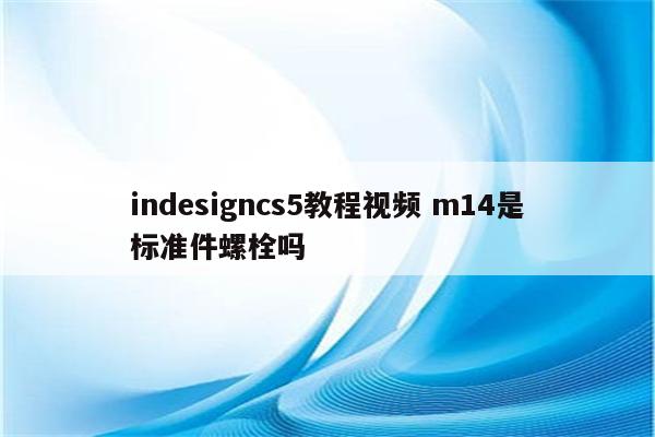 indesigncs5教程视频 m14是标准件螺栓吗