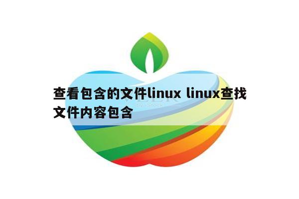 查看包含的文件linux linux查找文件内容包含