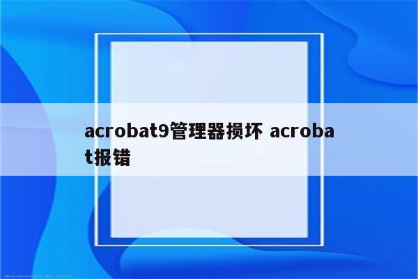 acrobat9管理器损坏 acrobat报错