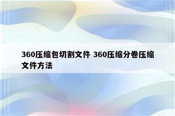 360压缩包切割文件 360压缩分卷压缩文件方法