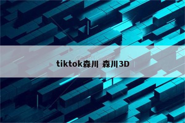 tiktok森川 森川3D
