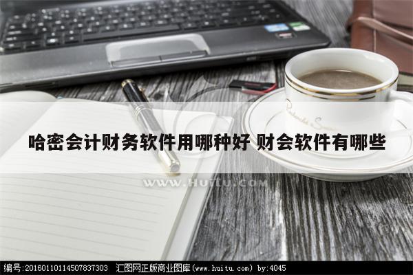 哈密会计财务软件用哪种好 财会软件有哪些