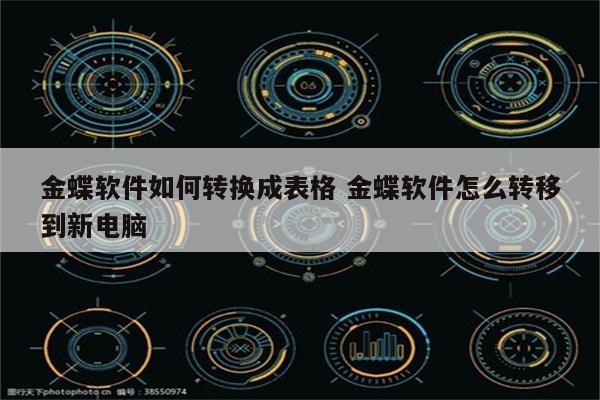 金蝶软件如何转换成表格 金蝶软件怎么转移到新电脑