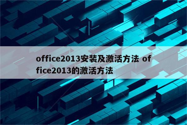 office2013安装及激活方法 office2013的激活方法