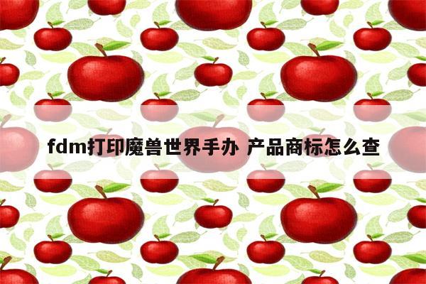 fdm打印魔兽世界手办 产品商标怎么查