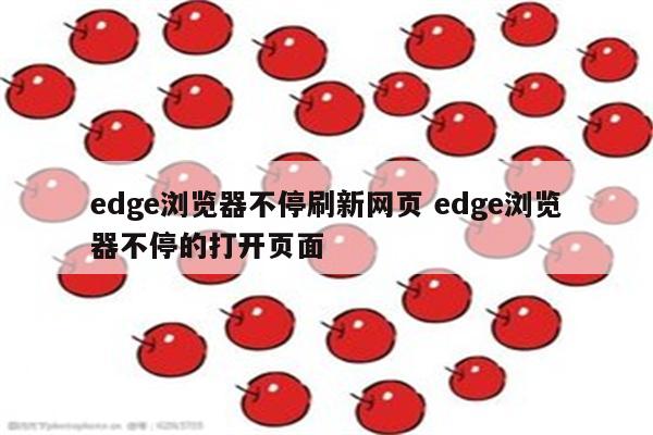 edge浏览器不停刷新网页 edge浏览器不停的打开页面