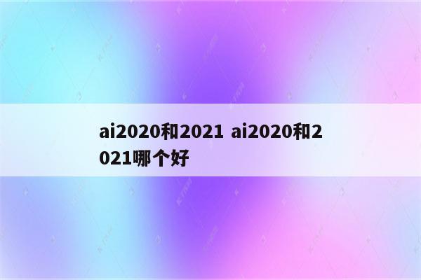 ai2020和2021 ai2020和2021哪个好