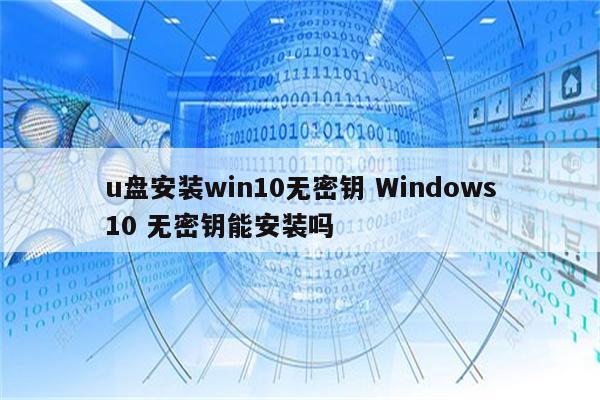 u盘安装win10无密钥 Windows10 无密钥能安装吗