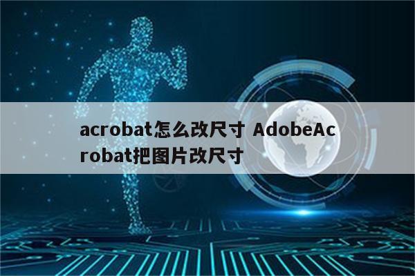 acrobat怎么改尺寸 AdobeAcrobat把图片改尺寸
