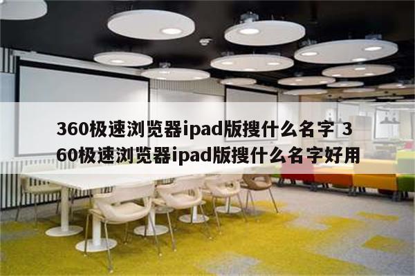 360极速浏览器ipad版搜什么名字 360极速浏览器ipad版搜什么名字好用
